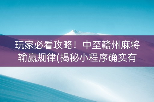 玩家必看攻略！中至赣州麻将输赢规律(揭秘小程序确实有猫腻)