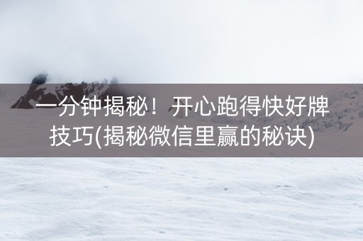 一分钟揭秘！开心跑得快好牌技巧(揭秘微信里赢的秘诀)
