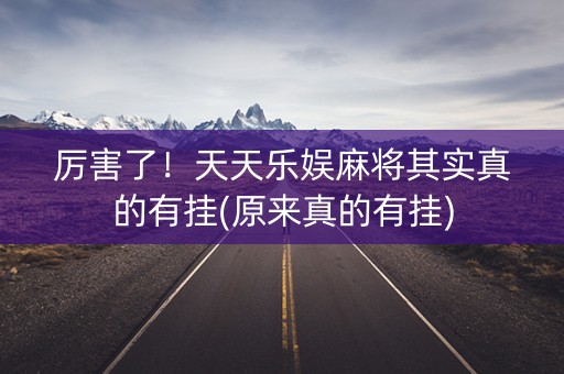 厉害了！天天乐娱麻将其实真的有挂(原来真的有挂)