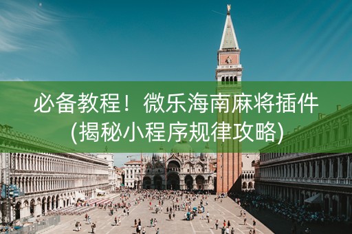 必备教程！微乐海南麻将插件(揭秘小程序规律攻略)