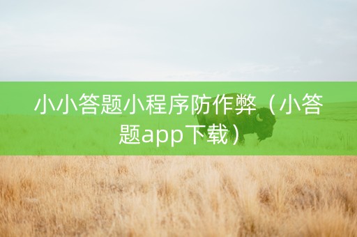 小小答题小程序防作弊（小答题app下载）