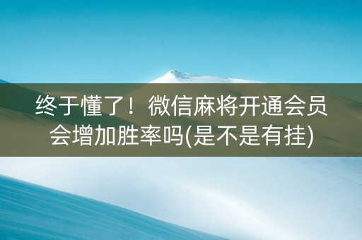 终于懂了！微信麻将开通会员会增加胜率吗(是不是有挂)