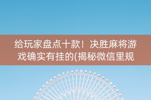 给玩家盘点十款！决胜麻将游戏确实有挂的(揭秘微信里规律攻略)