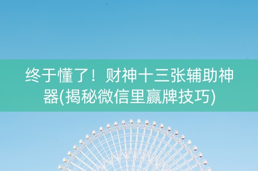 终于懂了！财神十三张辅助神器(揭秘微信里赢牌技巧)