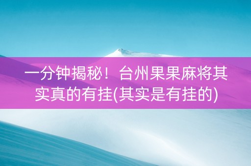 一分钟揭秘！台州果果麻将其实真的有挂(其实是有挂的)