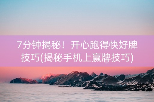 7分钟揭秘！开心跑得快好牌技巧(揭秘手机上赢牌技巧)