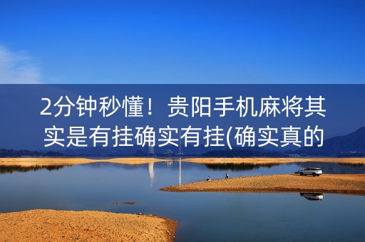 2分钟秒懂！贵阳手机麻将其实是有挂确实有挂(确实真的有挂)