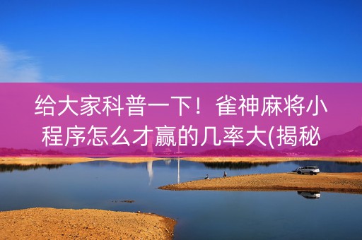 给大家科普一下！雀神麻将小程序怎么才赢的几率大(揭秘手机上插件购买)
