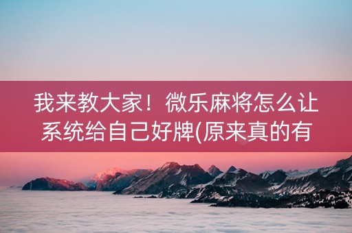 我来教大家！微乐麻将怎么让系统给自己好牌(原来真的有挂)