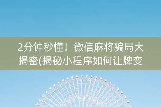 2分钟秒懂！微信麻将骗局大揭密(揭秘小程序如何让牌变好)