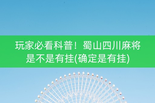 玩家必看科普！蜀山四川麻将是不是有挂(确定是有挂)