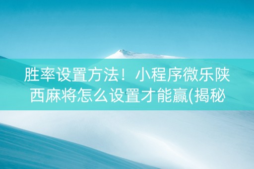 胜率设置方法！小程序微乐陕西麻将怎么设置才能赢(揭秘手机上怎么容易赢)