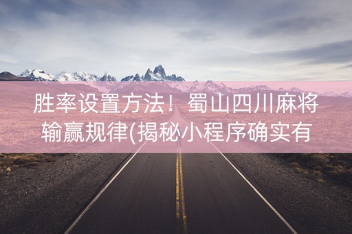 胜率设置方法！蜀山四川麻将输赢规律(揭秘小程序确实有猫腻)