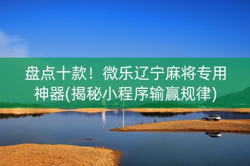 盘点十款！微乐辽宁麻将专用神器(揭秘小程序输赢规律)