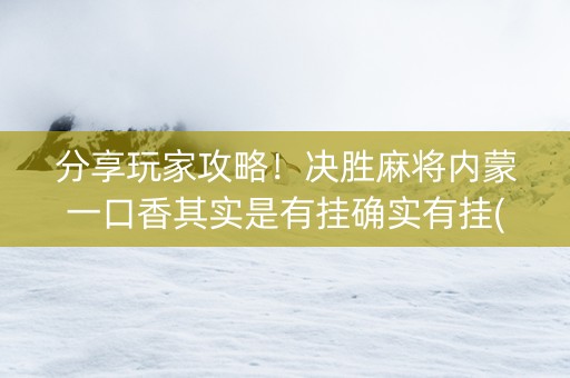 分享玩家攻略！决胜麻将内蒙一口香其实是有挂确实有挂(确实真有挂)
