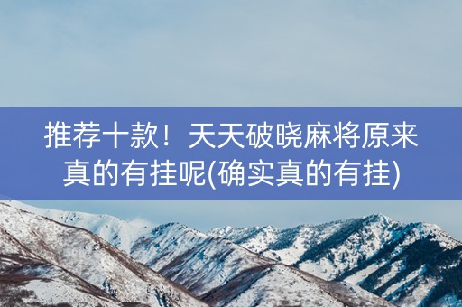 推荐十款！天天破晓麻将原来真的有挂呢(确实真的有挂)