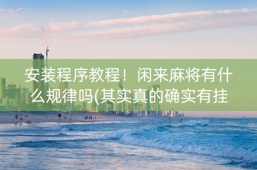 安装程序教程！闲来麻将有什么规律吗(其实真的确实有挂)