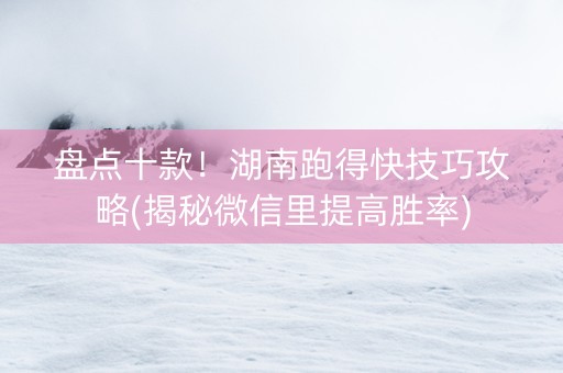 盘点十款！湖南跑得快技巧攻略(揭秘微信里提高胜率)