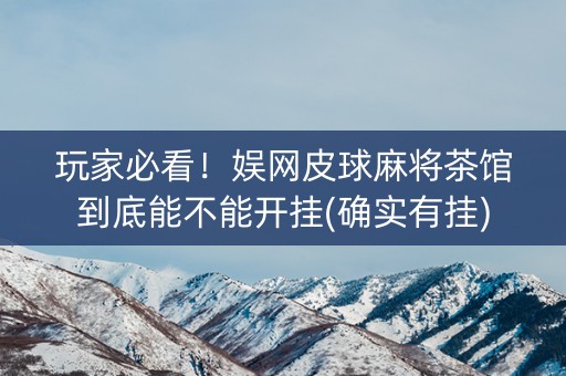 玩家必看！娱网皮球麻将茶馆到底能不能开挂(确实有挂)