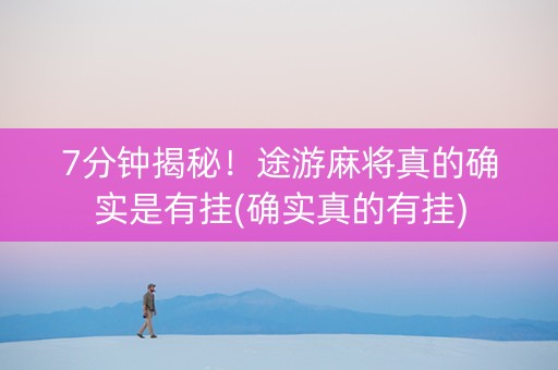 7分钟揭秘！途游麻将真的确实是有挂(确实真的有挂)