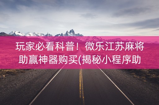 玩家必看科普！微乐江苏麻将助赢神器购买(揭秘小程序助赢神器)