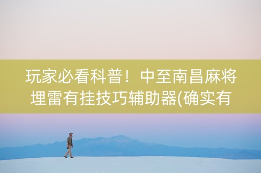 玩家必看科普！中至南昌麻将埋雷有挂技巧辅助器(确实有挂吗)