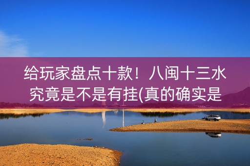 给玩家盘点十款！八闽十三水究竟是不是有挂(真的确实是有挂)