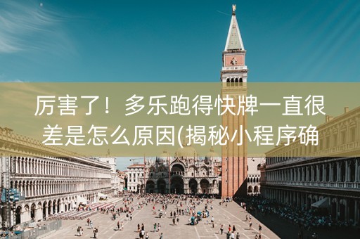 厉害了！多乐跑得快牌一直很差是怎么原因(揭秘小程序确实有猫腻)