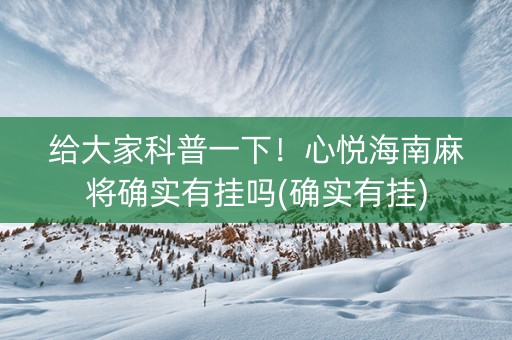 给大家科普一下！心悦海南麻将确实有挂吗(确实有挂)