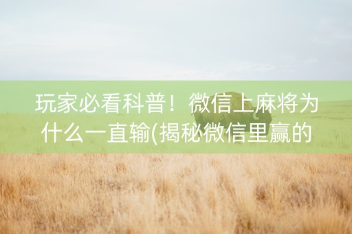 玩家必看科普！微信上麻将为什么一直输(揭秘微信里赢的诀窍)