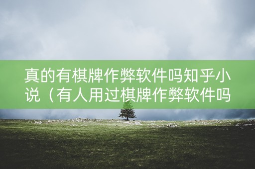 真的有棋牌作弊软件吗知乎小说（有人用过棋牌作弊软件吗）