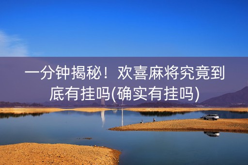 一分钟揭秘！欢喜麻将究竟到底有挂吗(确实有挂吗)