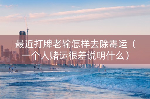 最近打牌老输怎样去除霉运（一个人赌运很差说明什么）