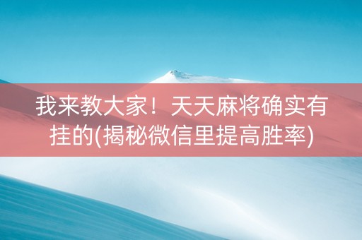 我来教大家！天天麻将确实有挂的(揭秘微信里提高胜率)