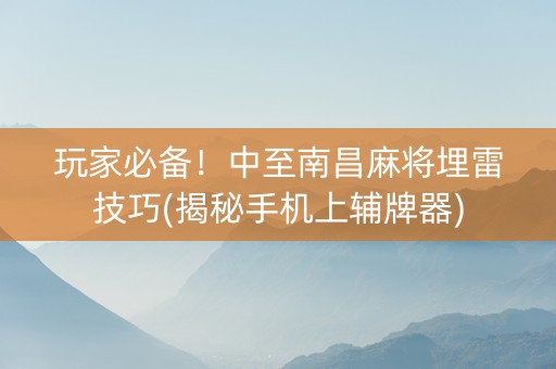 玩家必备！中至南昌麻将埋雷技巧(揭秘手机上辅牌器)