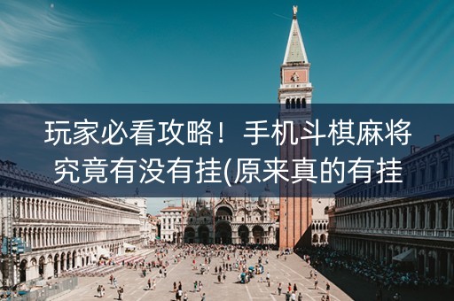 玩家必看攻略！手机斗棋麻将究竟有没有挂(原来真的有挂)