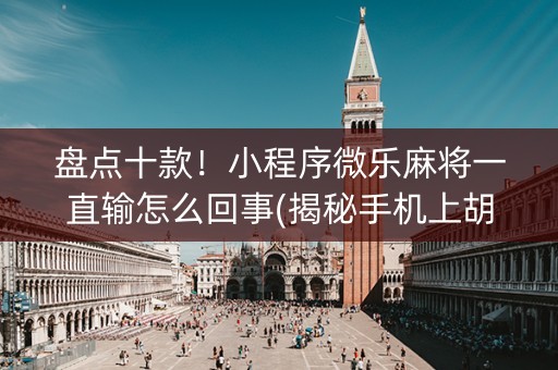 盘点十款！小程序微乐麻将一直输怎么回事(揭秘手机上胡牌神器)