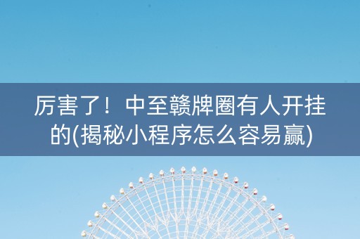厉害了！中至赣牌圈有人开挂的(揭秘小程序怎么容易赢)