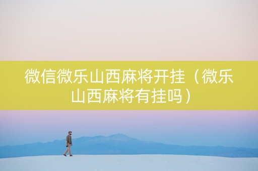 微信微乐山西麻将开挂（微乐山西麻将有挂吗）