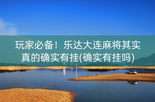 玩家必备！乐达大连麻将其实真的确实有挂(确实有挂吗)