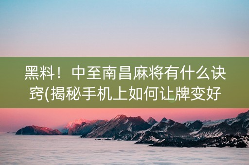 黑料！中至南昌麻将有什么诀窍(揭秘手机上如何让牌变好)
