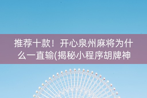 推荐十款！开心泉州麻将为什么一直输(揭秘小程序胡牌神器)