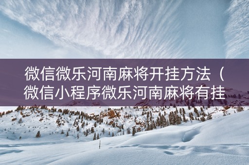 微信微乐河南麻将开挂方法（微信小程序微乐河南麻将有挂吗）