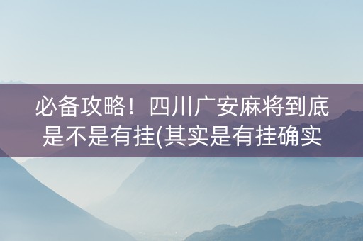 必备攻略！四川广安麻将到底是不是有挂(其实是有挂确实有挂)