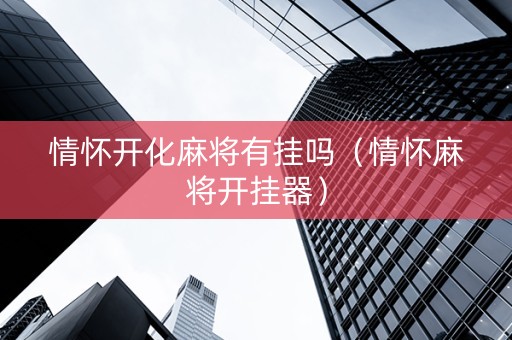 情怀开化麻将有挂吗（情怀麻将开挂器）