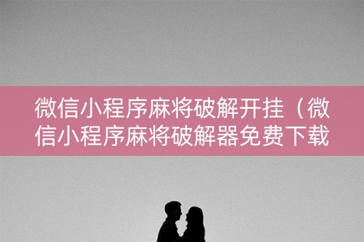 微信小程序麻将破解开挂（微信小程序麻将破解器免费下载）