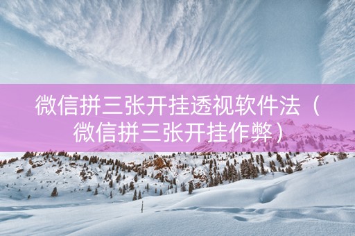 微信拼三张开挂透视软件法（微信拼三张开挂作弊）