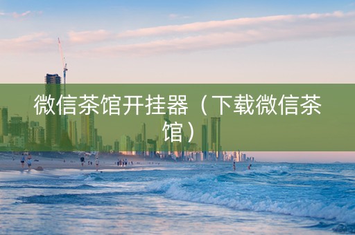 微信茶馆开挂器（下载微信茶馆）