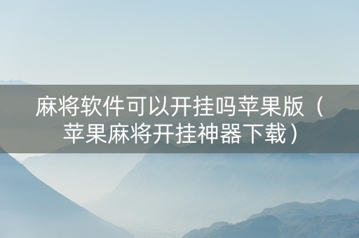 麻将软件可以开挂吗苹果版（苹果麻将开挂神器下载）