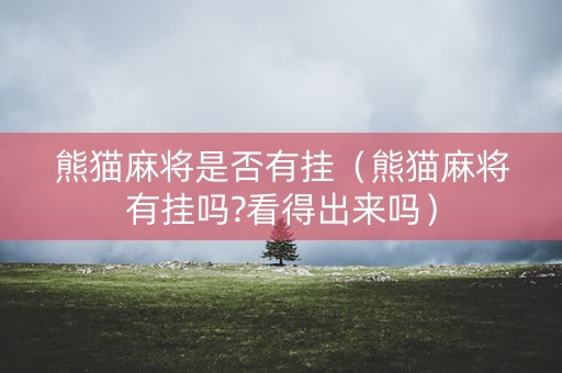 熊猫麻将是否有挂（熊猫麻将有挂吗?看得出来吗）